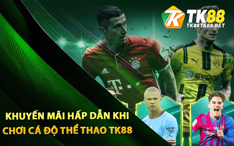 Những khuyến mãi hấp dẫn khi chơi cá độ thể thao TK88