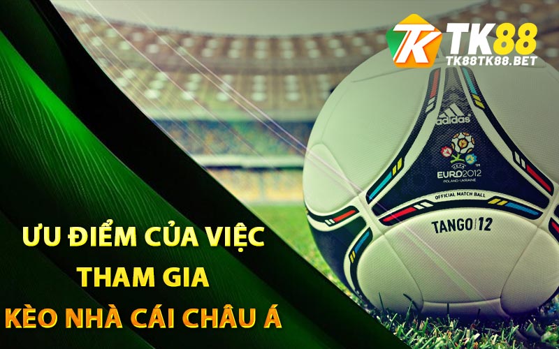 Ưu điểm của việc tham gia kèo nhà cái châu Á